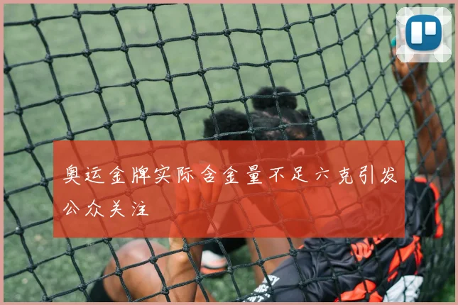 奥运金牌实际含金量不足六克引发公众关注
