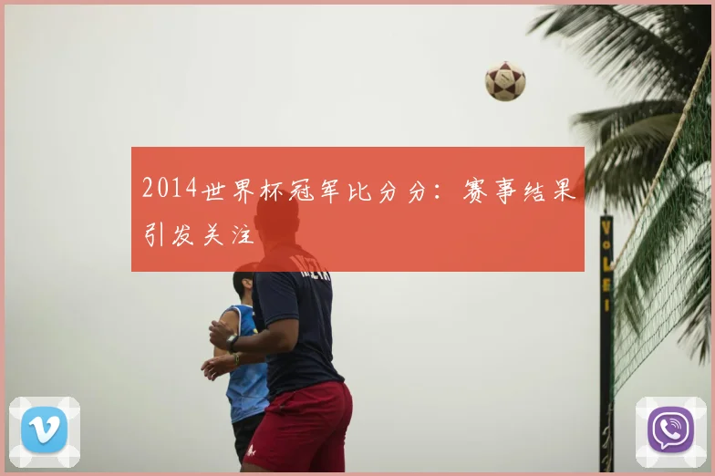 2014世界杯冠军比分分:赛事结果引发关注