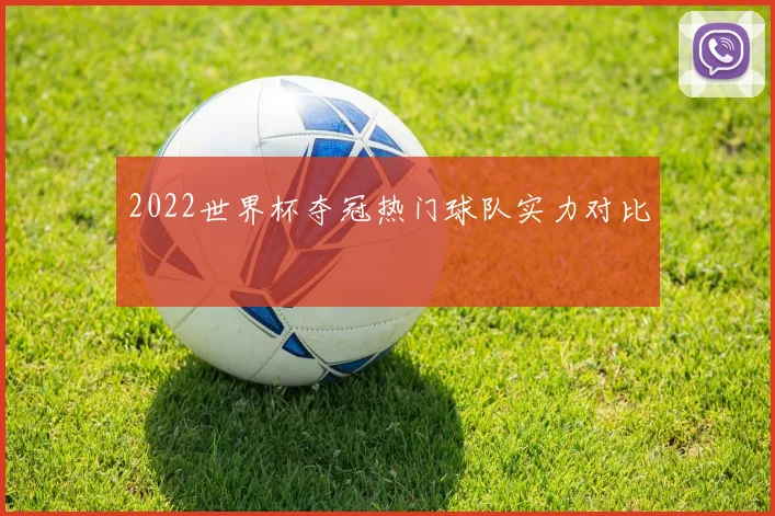 2022世界杯夺冠热门球队实力对比