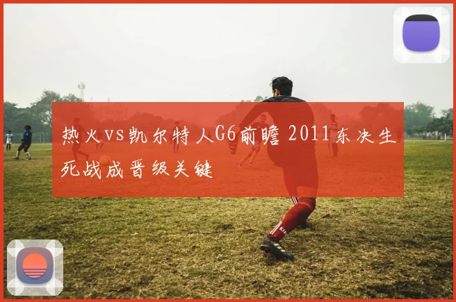 热火vs凯尔特人G6前瞻 2011东决生死战成晋级关键