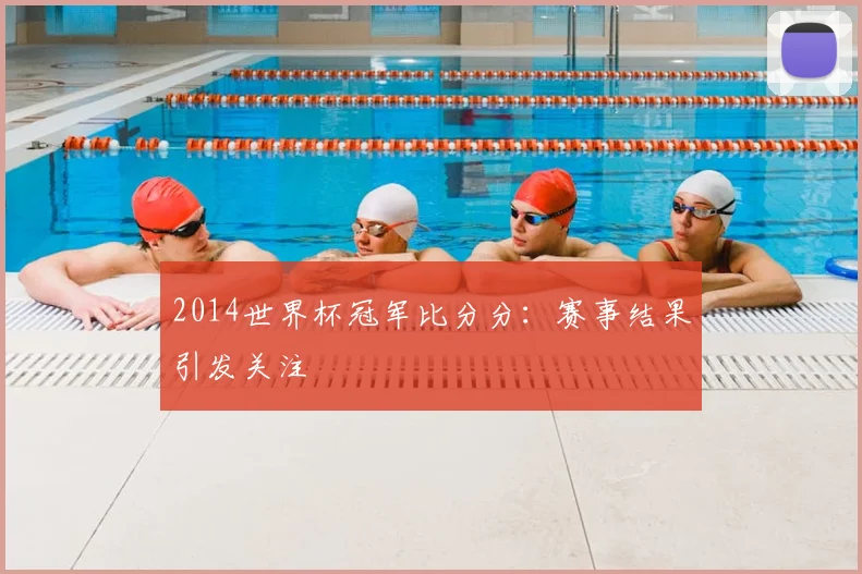 2014世界杯冠军比分分：赛事结果引发关注