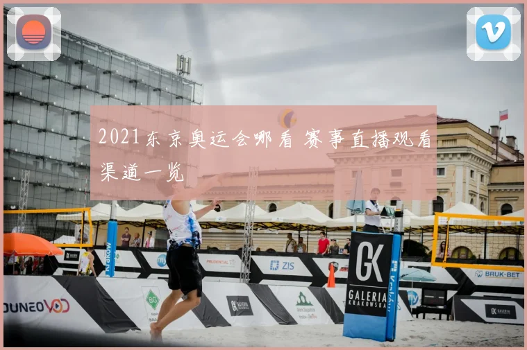 2021东京奥运会哪看 赛事直播观看渠道一览