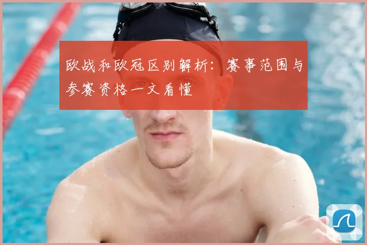 欧战和欧冠区别解析:赛事范围与参赛资格一文看懂