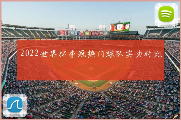 2022世界杯夺冠热门球队实力对比