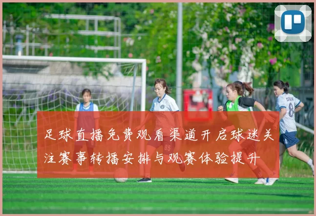 足球直播免费观看渠道开启球迷关注赛事转播安排与观赛体验提升