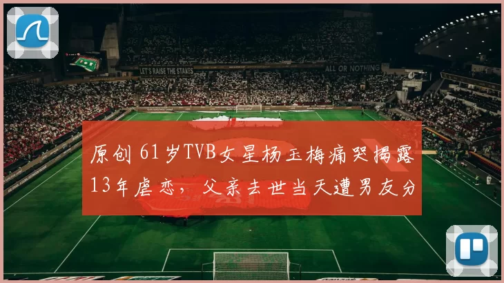 原创 61岁TVB女星杨玉梅痛哭揭露13年虐恋，父亲去世当天遭男友分手，崩溃抑郁失眠两年，曾想轻生，如今逆袭成亿万富婆