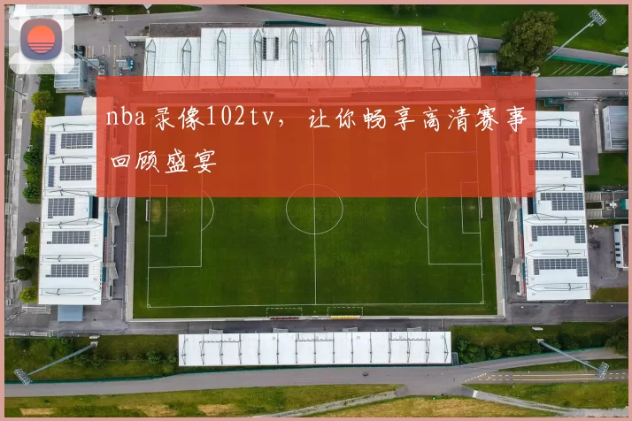 nba录像102tv，让你畅享高清赛事回顾盛宴