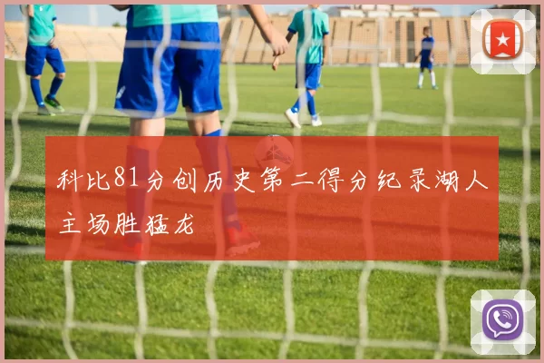 科比81分创历史第二得分纪录湖人主场胜猛龙