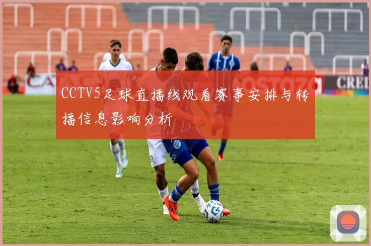 CCTV5足球直播线观看赛事安排与转播信息影响分析