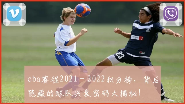 cba赛程2021 - 2022积分榜，背后隐藏的球队兴衰密码大揭秘！