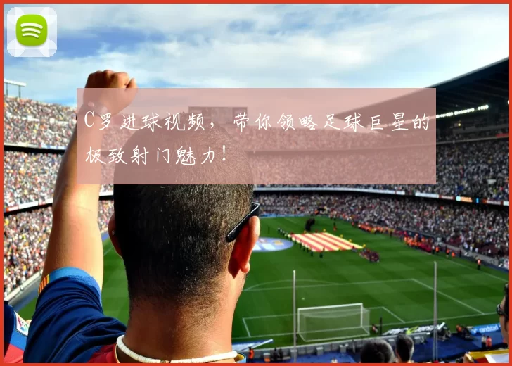 C罗进球视频，带你领略足球巨星的极致射门魅力！