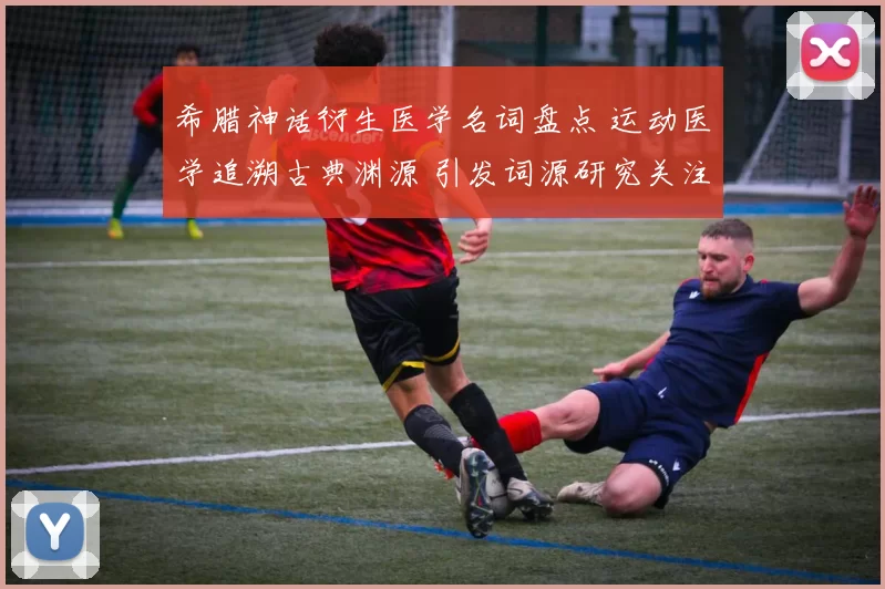 希腊神话衍生医学名词盘点 运动医学追溯古典渊源 引发词源研究关注