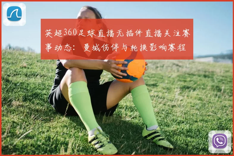 英超360足球直播无插件直播关注赛事动态：曼城伤停与轮换影响赛程安排