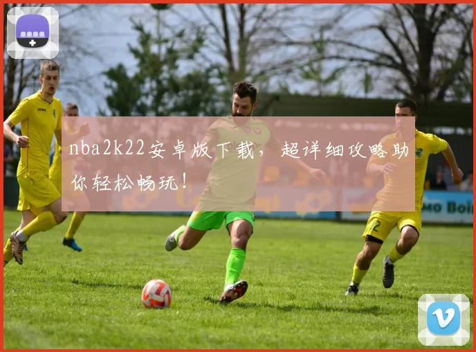 nba2k22安卓版下载,超详细攻略助你轻松畅玩!