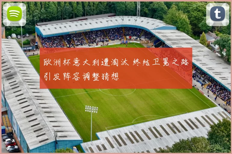 欧洲杯意大利遭淘汰 终结卫冕之路引发阵容调整猜想