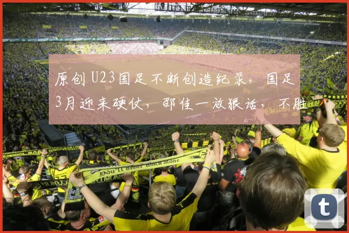 原创 U23国足不断创造纪录，国足3月迎来硬仗，邵佳一放狠话，不胜就主动辞职！