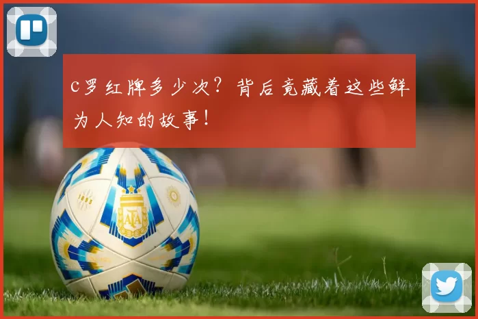 c罗红牌多少次？背后竟藏着这些鲜为人知的故事！