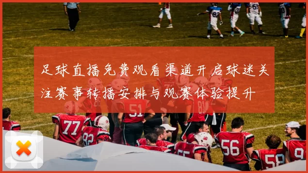 足球直播免费观看渠道开启球迷关注赛事转播安排与观赛体验提升