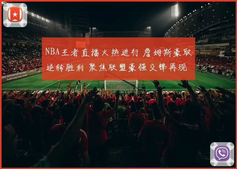 NBA王者直播火热进行 詹姆斯豪取逆转胜利 聚焦联盟豪强交锋再现