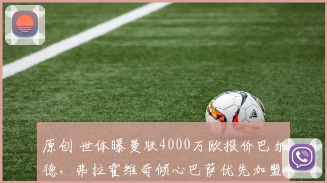 原创 世体曝曼联4000万欧报价巴尔德,弗拉霍维奇倾心巴萨优先加盟