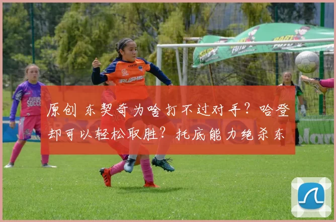 原创 东契奇为啥打不过对手?哈登却可以轻松取胜?托底能力绝杀东契奇