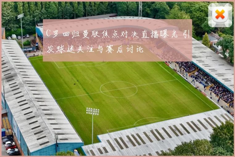 C罗回归曼联焦点对决直播曝光 引发球迷关注与赛后讨论