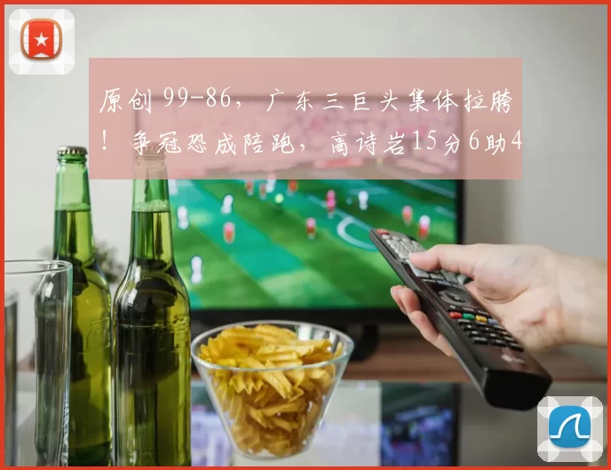 原创 99-86，广东三巨头集体拉胯！争冠恐成陪跑，高诗岩15分6助4断