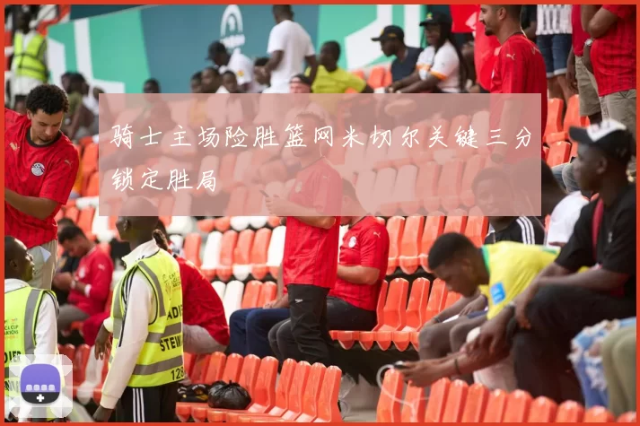 骑士主场险胜篮网米切尔关键三分锁定胜局