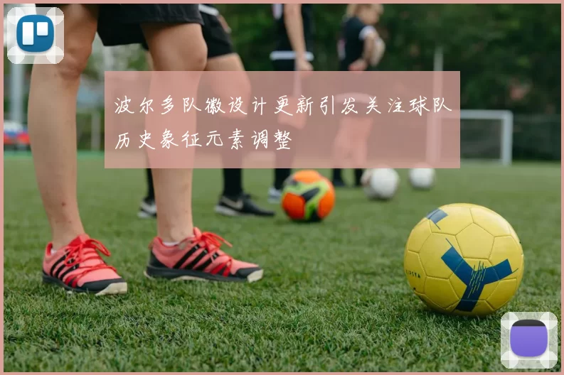 波尔多队徽设计更新引发关注球队历史象征元素调整