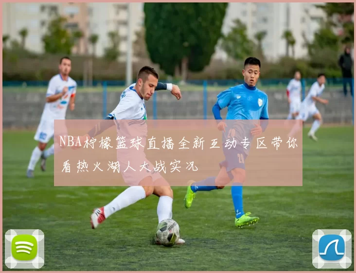 NBA柠檬篮球直播全新互动专区带你看热火湖人大战实况