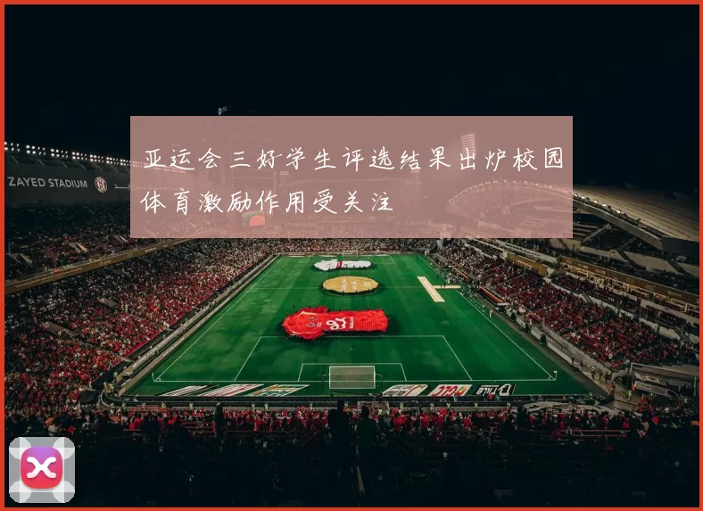 亚运会三好学生评选结果出炉校园体育激励作用受关注